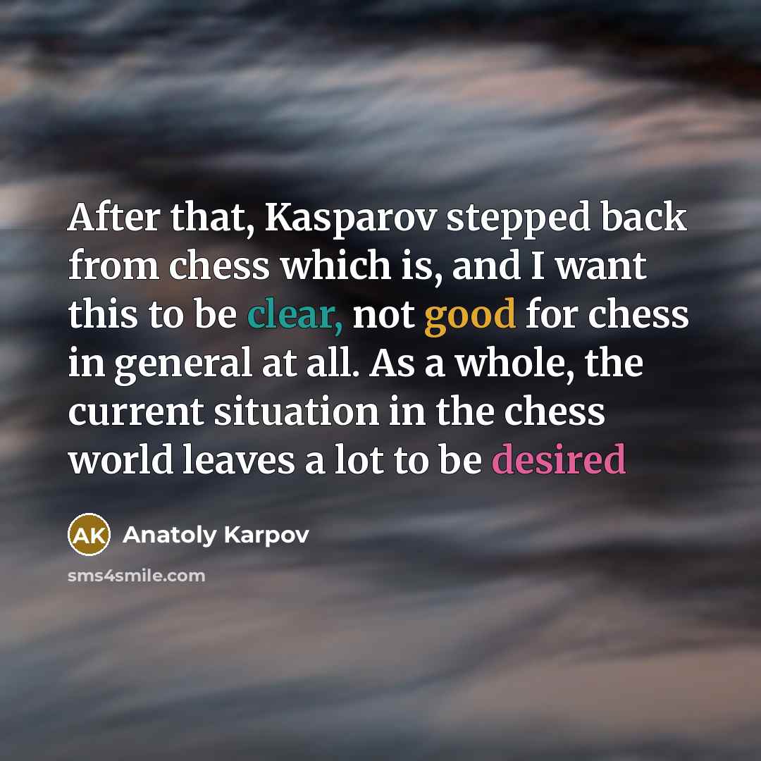 “After that, Kasparov stepped back from chess which is, and I want this to be clear, not good for chess in general at all. As a whole, the current situation in the chess world leaves a lot to be desired” quote by Anatoly Karpov