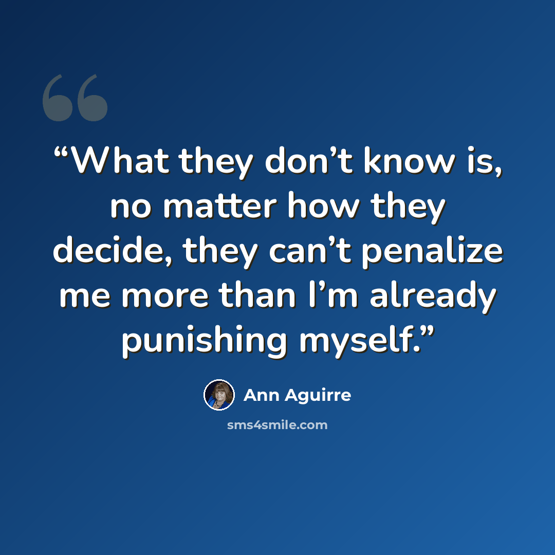“What they don’t know is, no matter how they decide, they can’t penalize me more than I’m already punishing myself.” quote by Ann Aguirre
