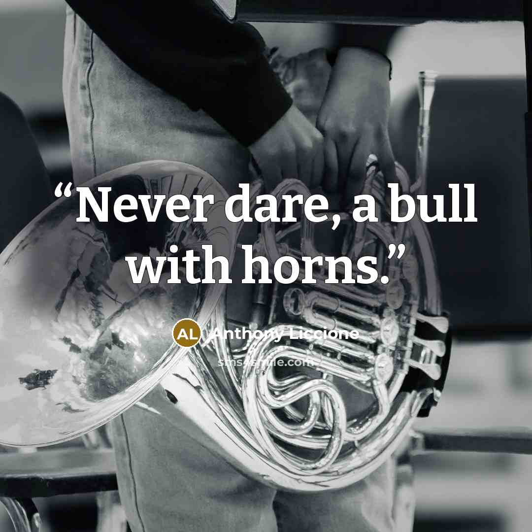 “Never dare, a bull with horns.” quote by Anthony Liccione