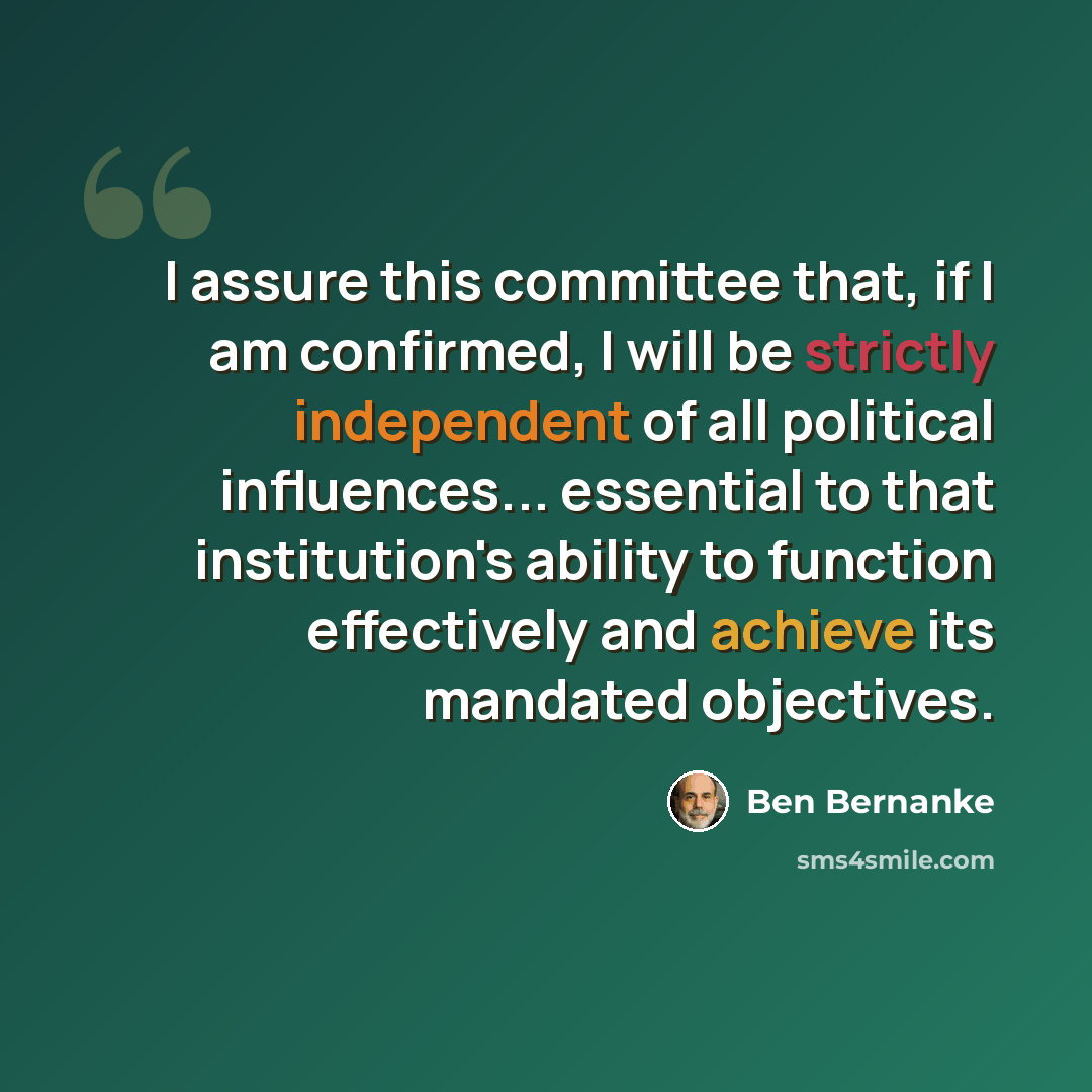 “I assure this committee that, if I am confirmed, I will be strictly independent of all political influences... essential to that institution's ability to function effectively and achieve its mandated objectives.” quote by Ben Bernanke