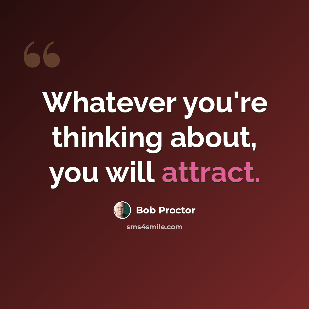 “Whatever you're thinking about, you will attract.” quote by Bob Proctor