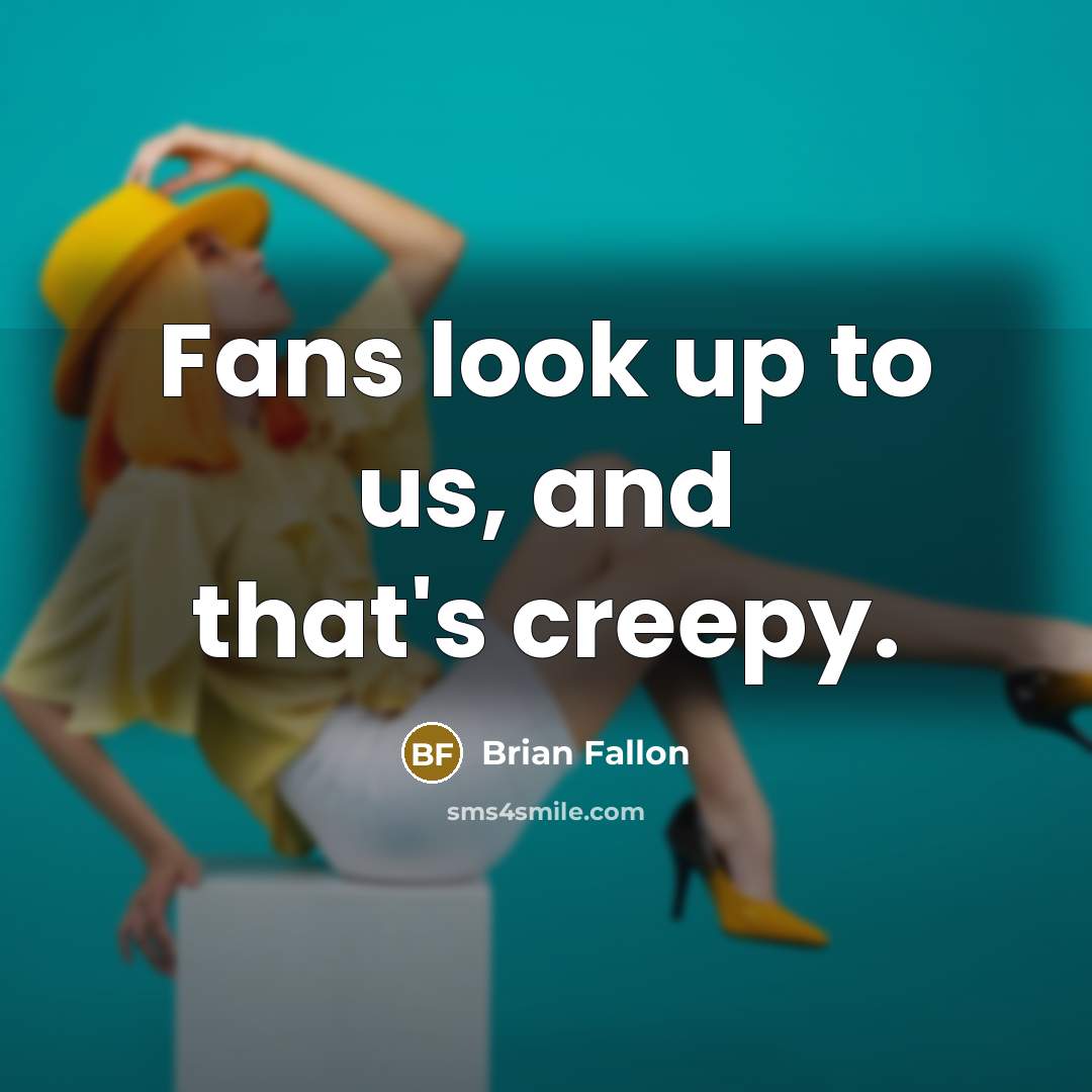 “Fans look up to us, and that's creepy.” quote by Brian Fallon