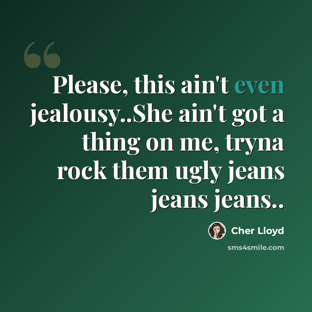 “Please, this ain't even jealousy..She ain't got a thing on me, tryna rock them ugly jeans jeans jeans..” quote by Cher Lloyd