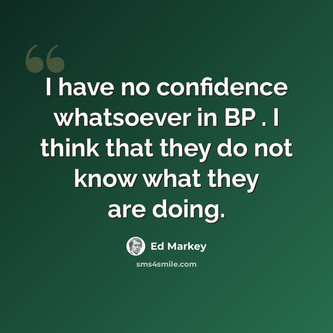 “I have no confidence whatsoever in BP . I think that they do not know what they are doing.” quote by Ed Markey