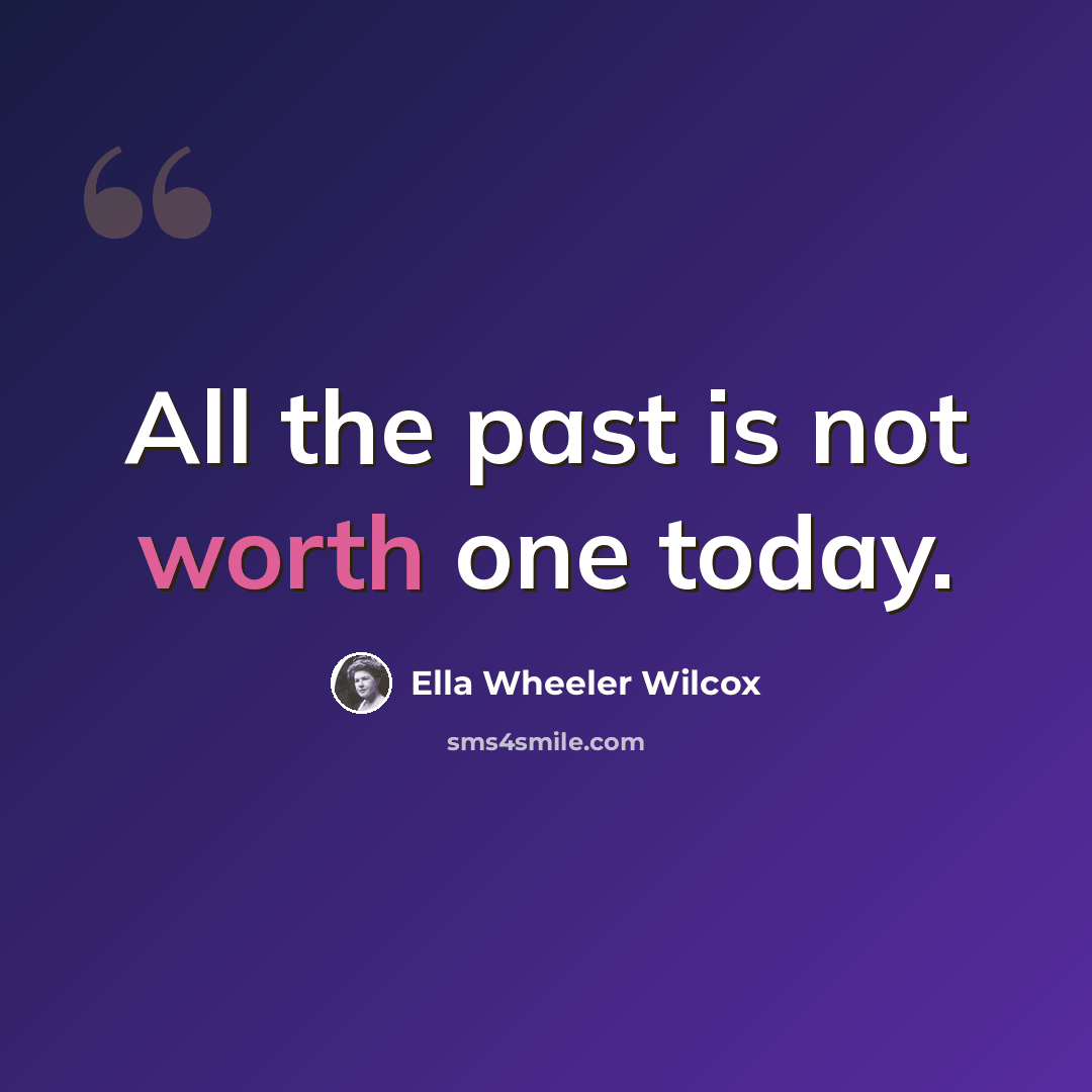 “All the past is not worth one today.” quote by Ella Wheeler Wilcox