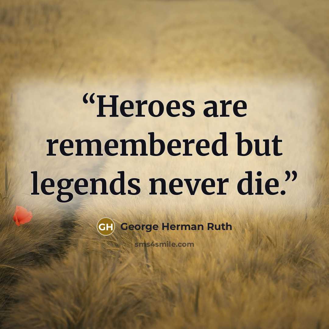 “Heroes are remembered but legends never die.” quote by George Herman Ruth