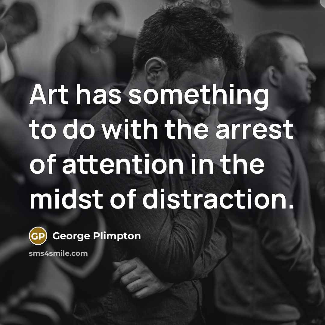 “Art has something to do with the arrest of attention in the midst of distraction.” quote by George Plimpton