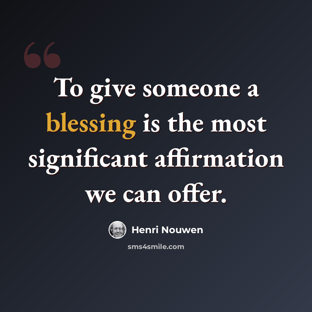 “To give someone a blessing is the most significant affirmation we can offer.” quote by Henri Nouwen