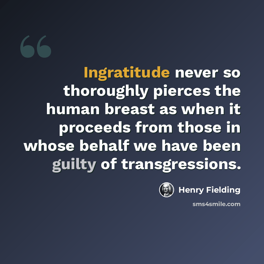 “Ingratitude never so thoroughly pierces the human breast as when it proceeds from those in whose behalf we have been guilty of transgressions.” quote by Henry Fielding