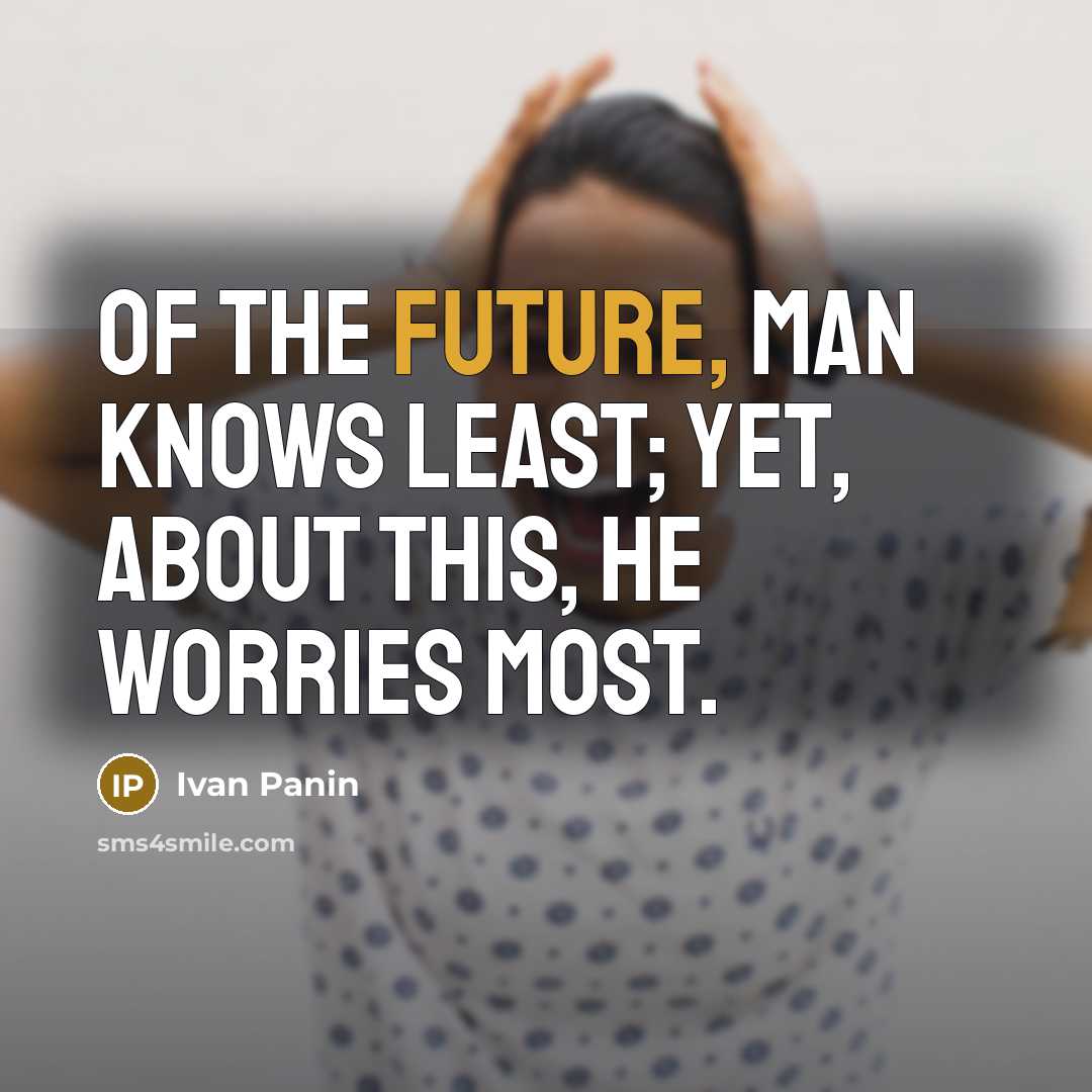 “Of the future, man knows least; yet, about this, he worries most.” quote by Ivan Panin