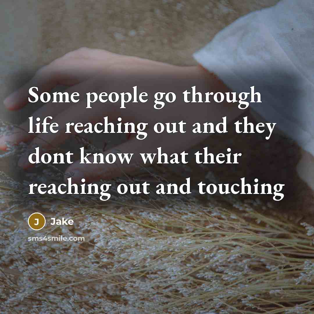 “Some people go through life reaching out and they dont know what their reaching out and touching” quote by Jake