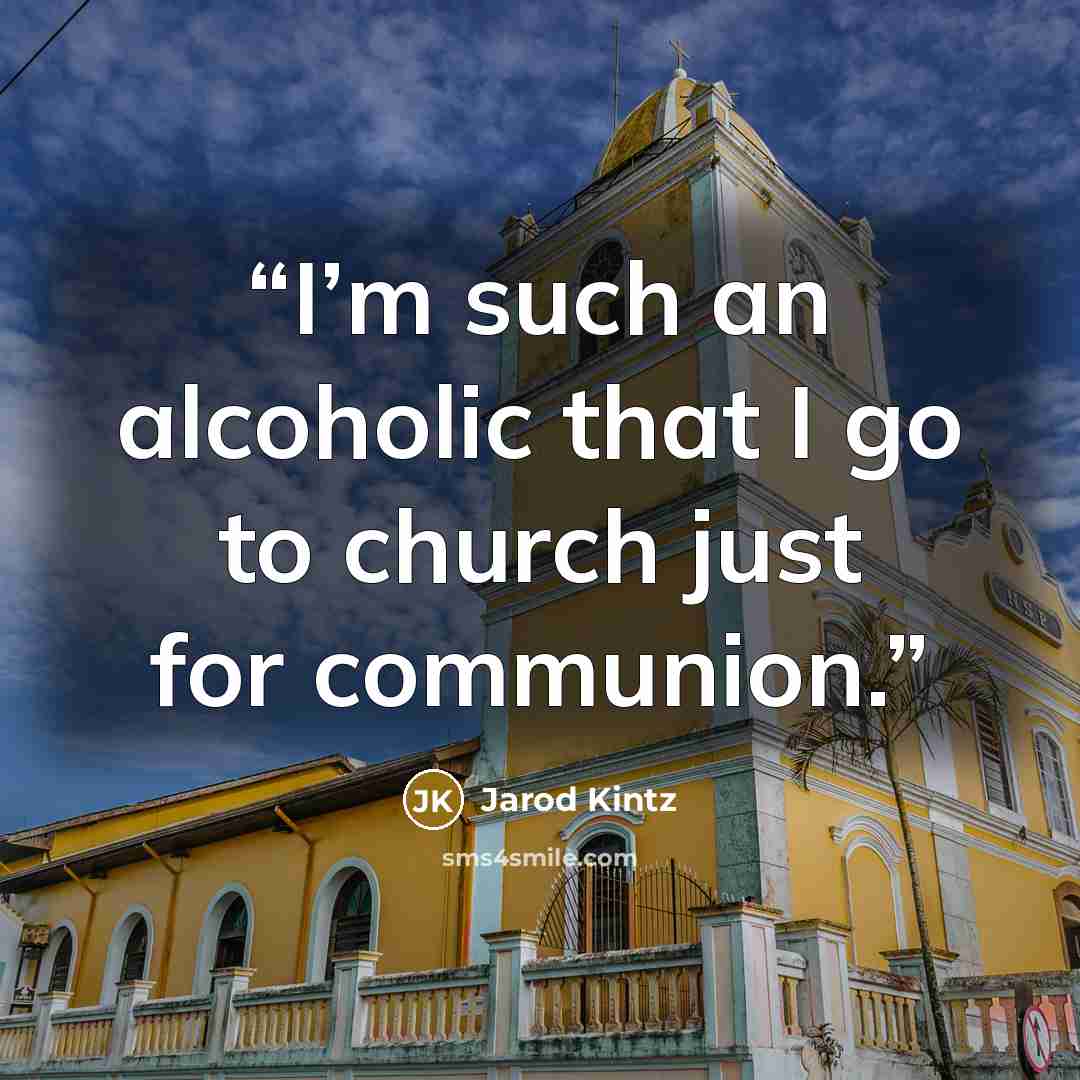“I’m such an alcoholic that I go to church just for communion.” quote by Jarod Kintz