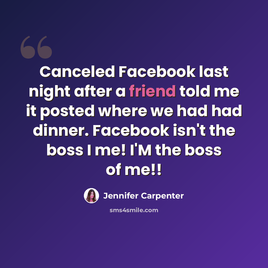 “Canceled Facebook last night after a friend told me it posted where we had had dinner. Facebook isn't the boss I me! I'M the boss of me!!” quote by Jennifer Carpenter