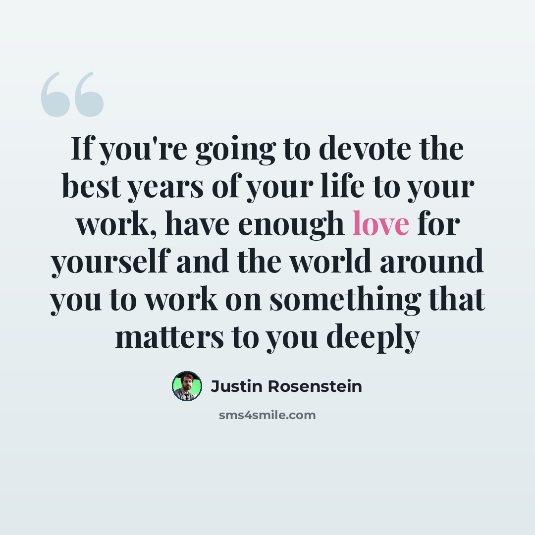 “If you're going to devote the best years of your life to your work, have enough love for yourself and the world around you to work on something that matters to you deeply” quote by Justin Rosenstein