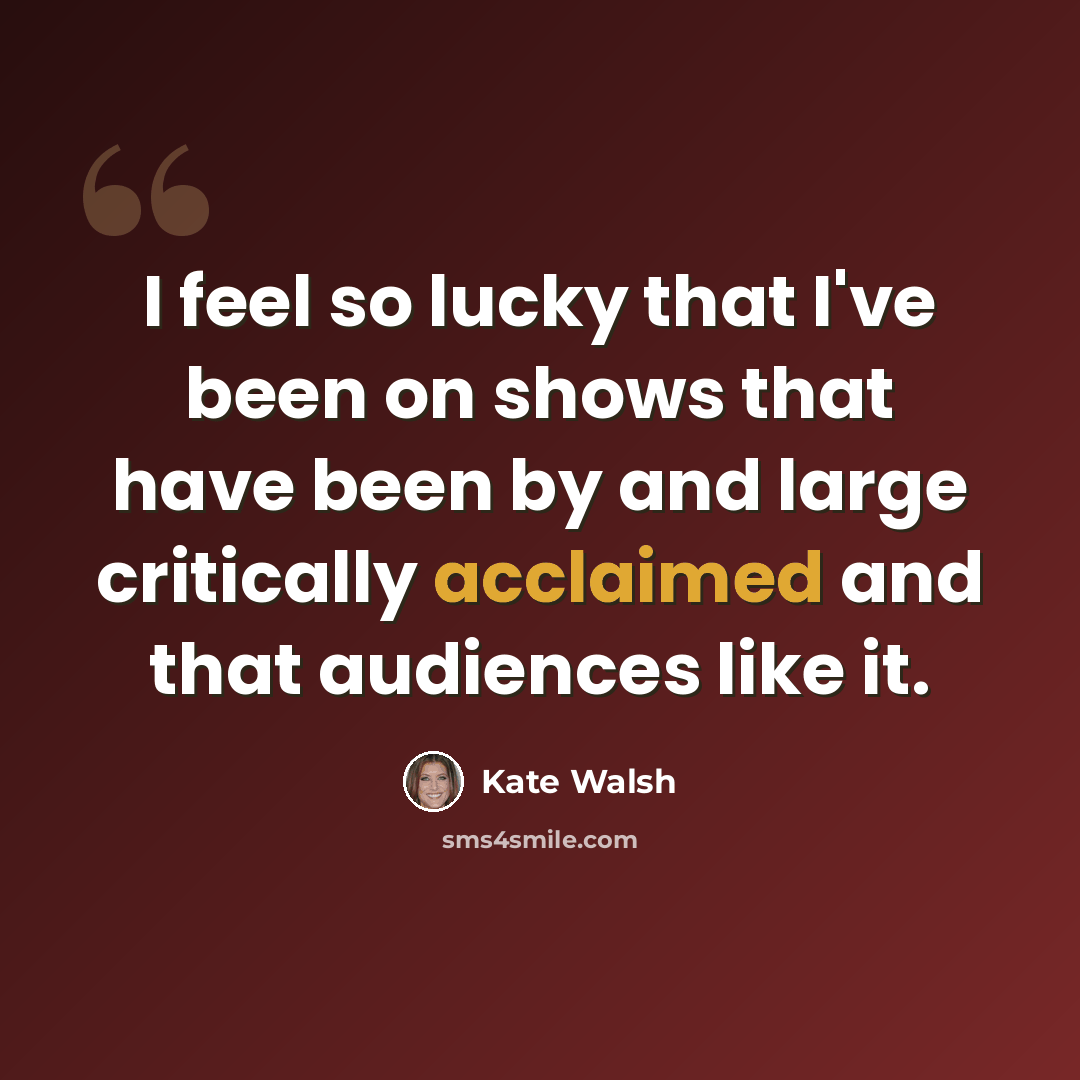 “I feel so lucky that I've been on shows that have been by and large critically acclaimed and that audiences like it.” quote by Kate Walsh