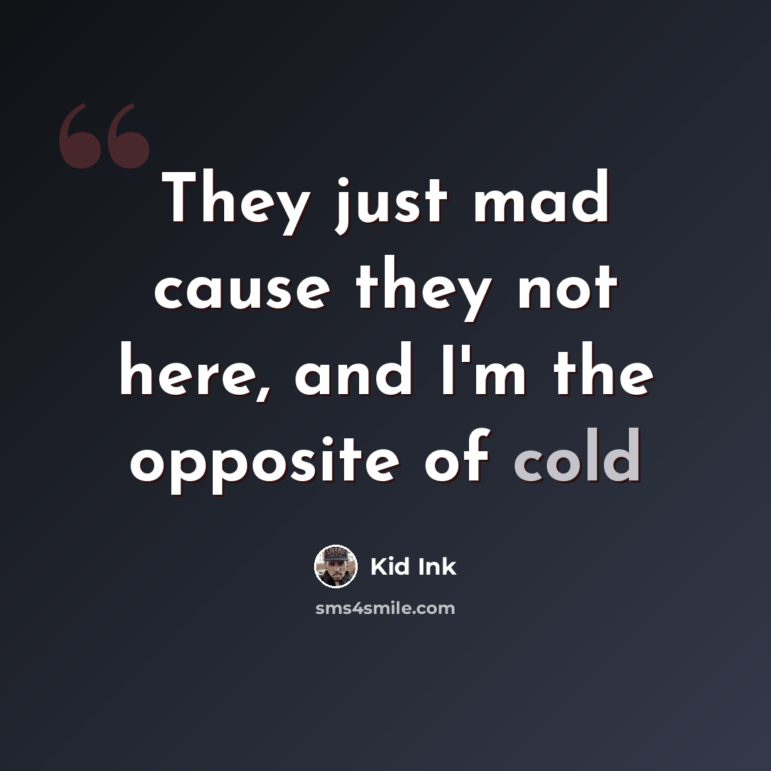 “They just mad cause they not here, and I'm the opposite of cold” quote by Kid Ink