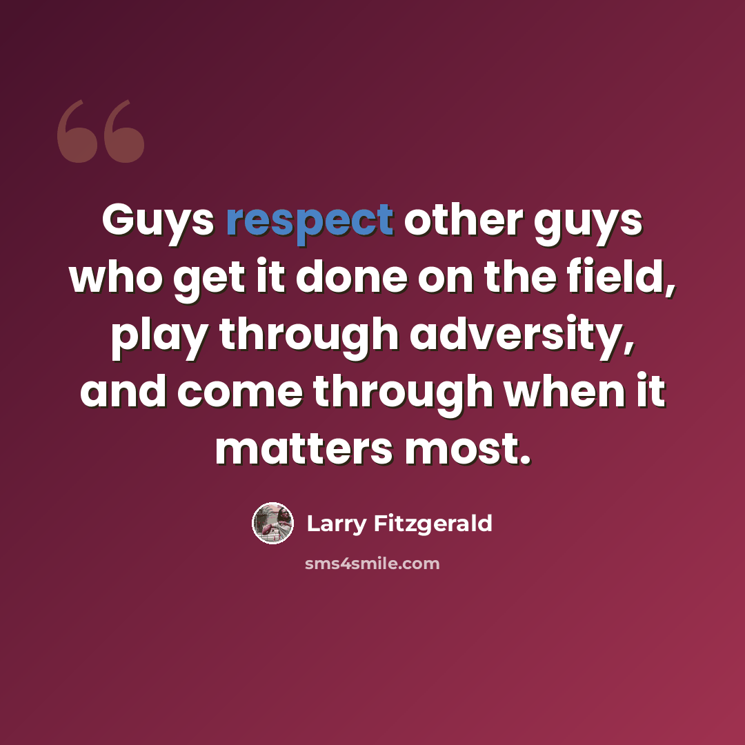 “Guys respect other guys who get it done on the field, play through adversity, and come through when it matters most.” quote by Larry Fitzgerald