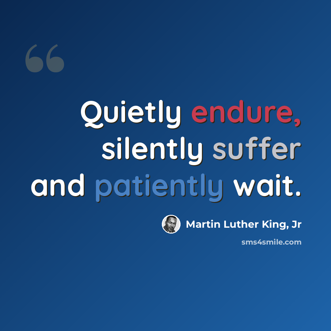 “Quietly endure, silently suffer and patiently wait.” quote by Martin Luther King, Jr