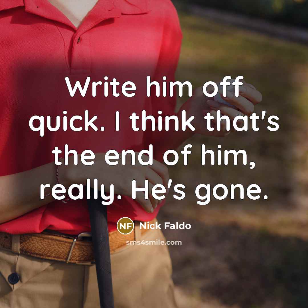 “Write him off quick. I think that's the end of him, really. He's gone.” quote by Nick Faldo