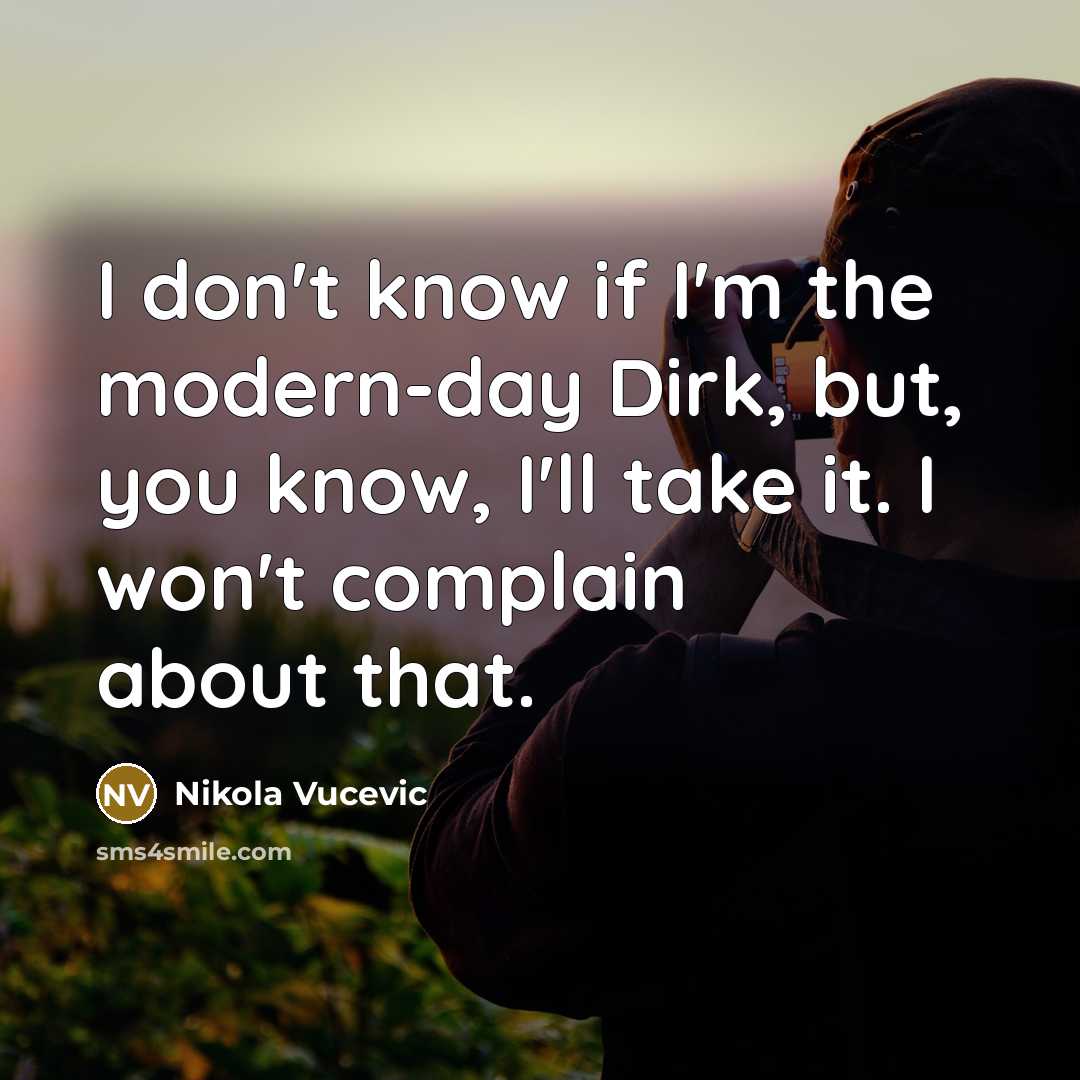 “I don't know if I'm the modern-day Dirk, but, you know, I'll take it. I won't complain about that.” quote by Nikola Vucevic