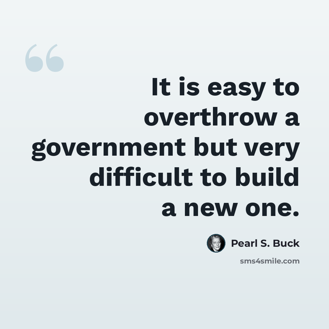 “It is easy to overthrow a government but very difficult to build a new one.” quote by Pearl S. Buck