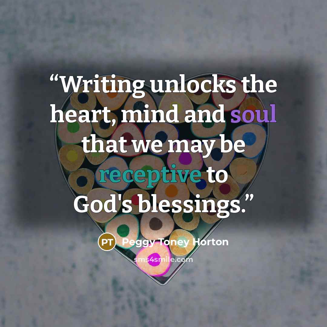 “Writing unlocks the heart, mind and soul that we may be receptive to God's blessings.” quote by Peggy Toney Horton