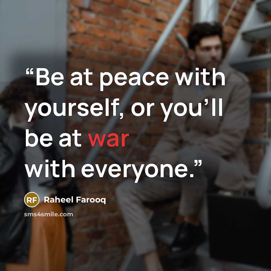“Be at peace with yourself, or you'll be at war with everyone.” quote by Raheel Farooq