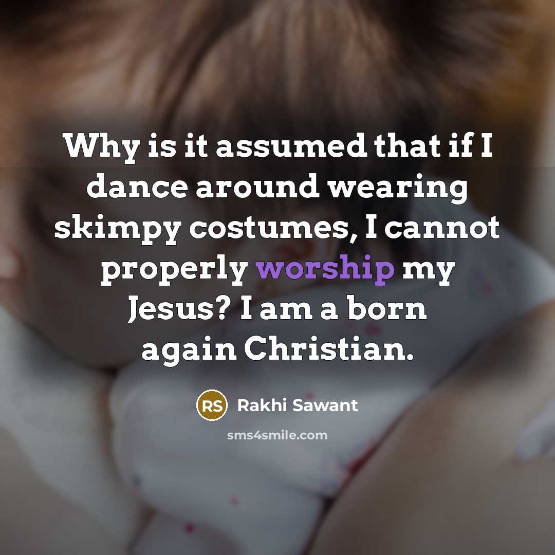“Why is it assumed that if I dance around wearing skimpy costumes, I cannot properly worship my Jesus? I am a born again Christian.” quote by Rakhi Sawant
