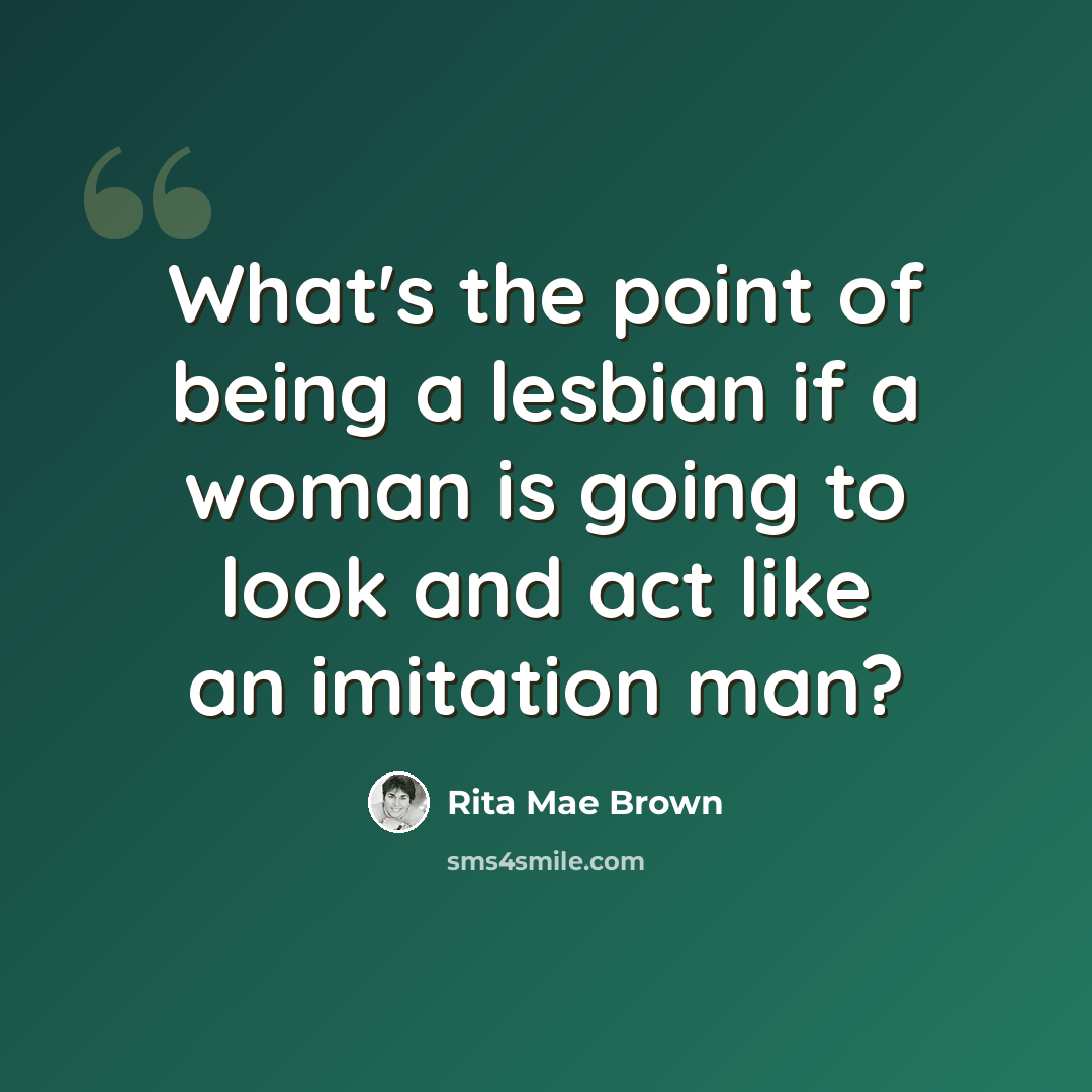 “What's the point of being a lesbian if a woman is going to look and act like an imitation man?” quote by Rita Mae Brown