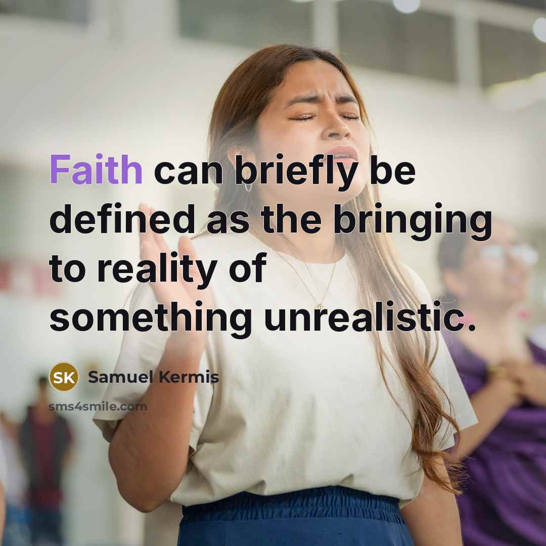 “Faith can briefly be defined as the bringing to reality of something unrealistic.” quote by Samuel Kermis