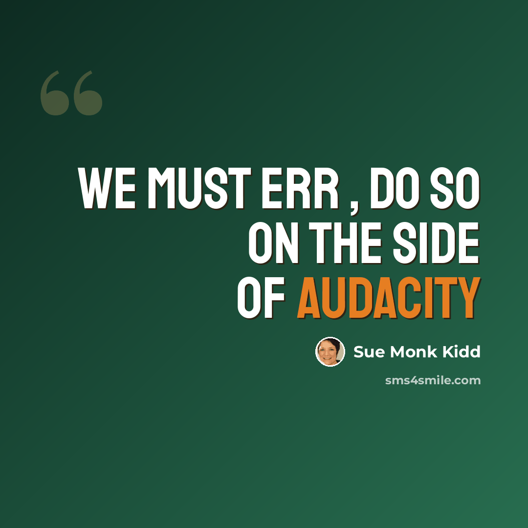 “We must err , do so on the side of audacity” quote by Sue Monk Kidd