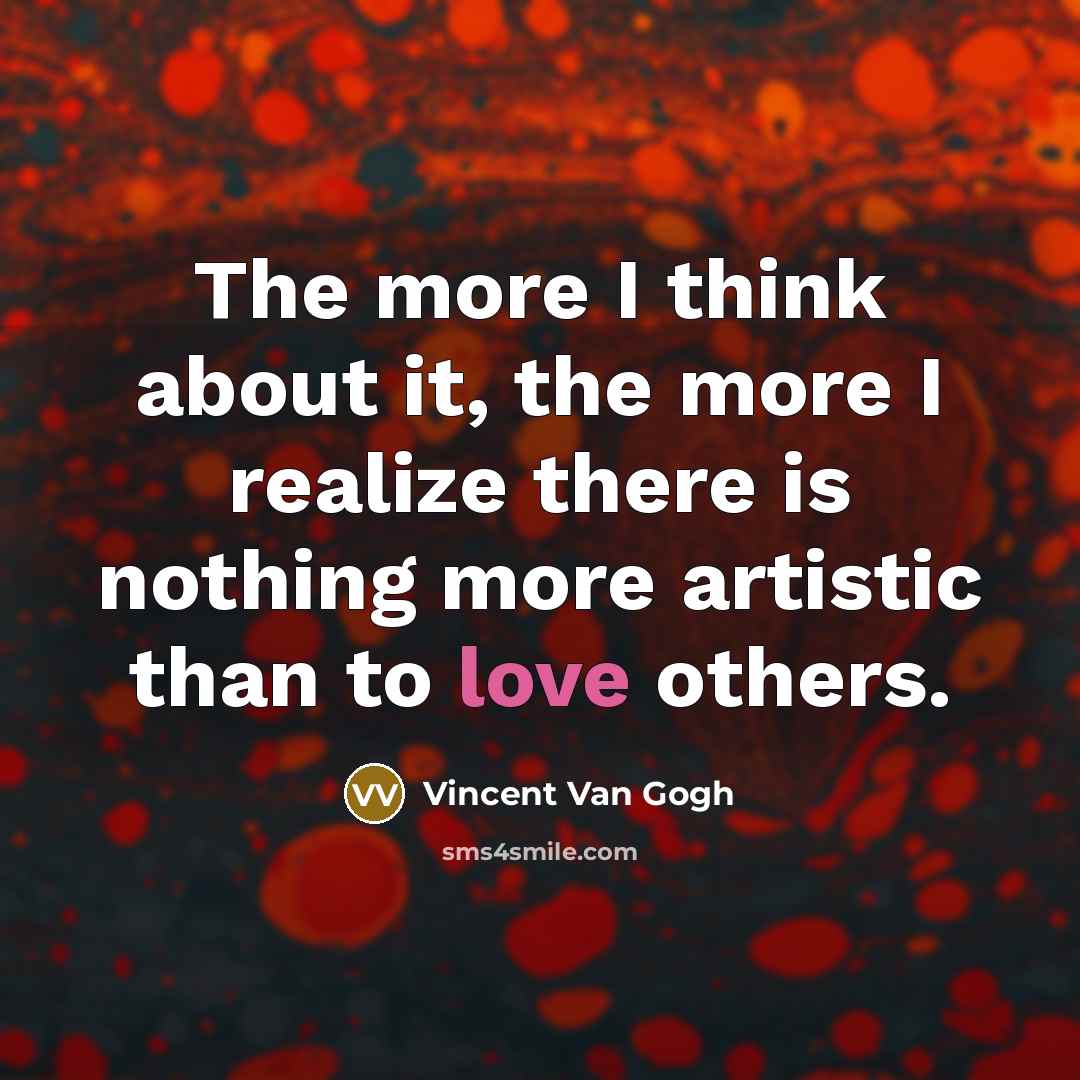“The more I think about it, the more I realize there is nothing more artistic than to love others.” quote by Vincent Van Gogh