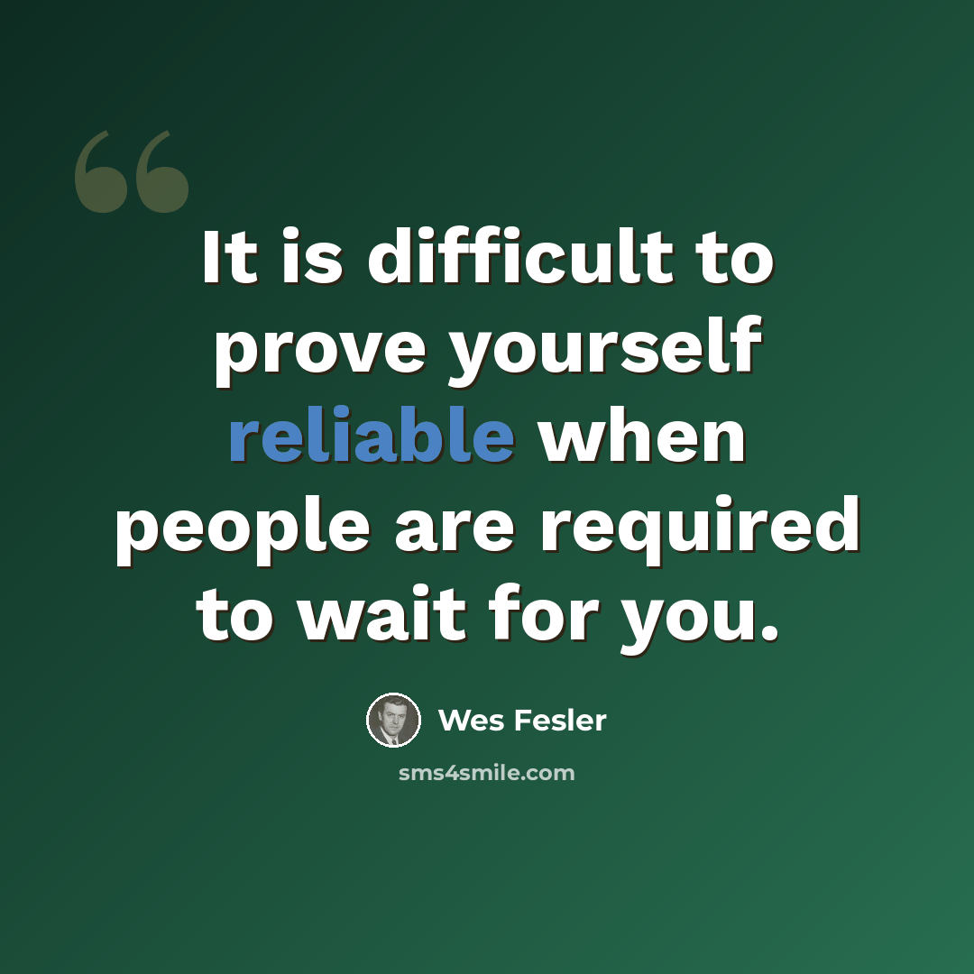 “It is difficult to prove yourself reliable when people are required to wait for you.” quote by Wes Fesler