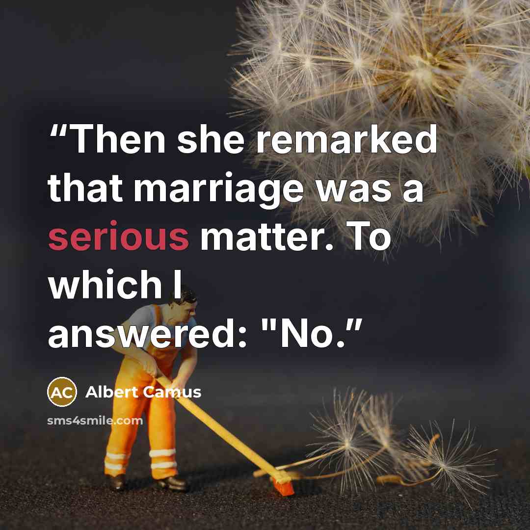 “Then she remarked that marriage was a serious matter. To which I answered: "No.” quote by Albert Camus