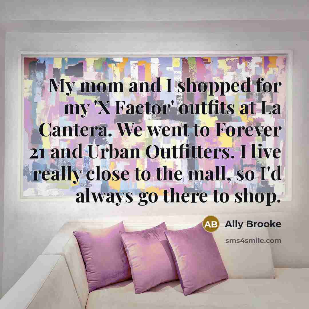 “My mom and I shopped for my 'X Factor' outfits at La Cantera. We went to Forever 21 and Urban Outfitters. I live really close to the mall, so I'd always go there to shop.” quote by Ally Brooke