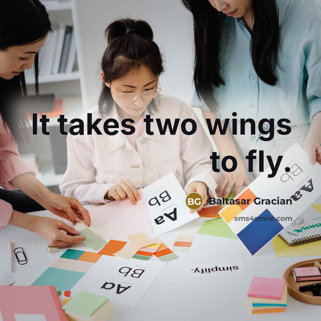 “It takes two wings to fly.” quote by Baltasar Gracian