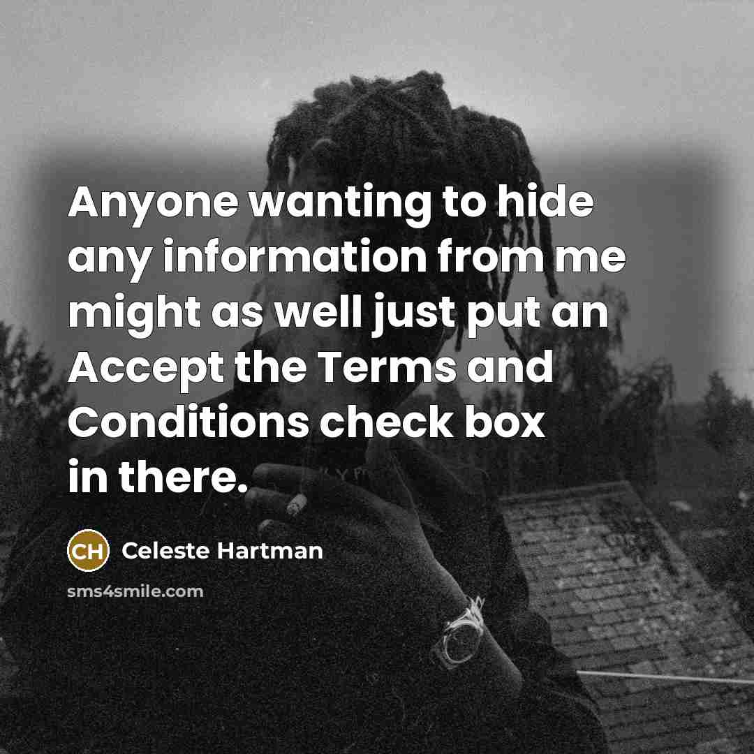“Anyone wanting to hide any information from me might as well just put an Accept the Terms and Conditions check box in there.” quote by Celeste Hartman