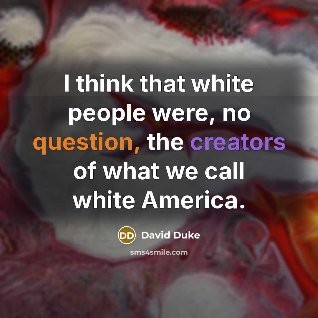 “I think that white people were, no question, the creators of what we call white America.” quote by David Duke