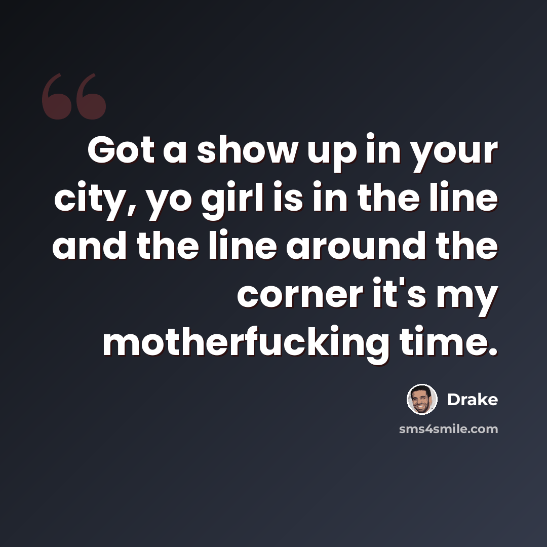 “Got a show up in your city, yo girl is in the line and the line around the corner it's my motherfucking time.” quote by Drake