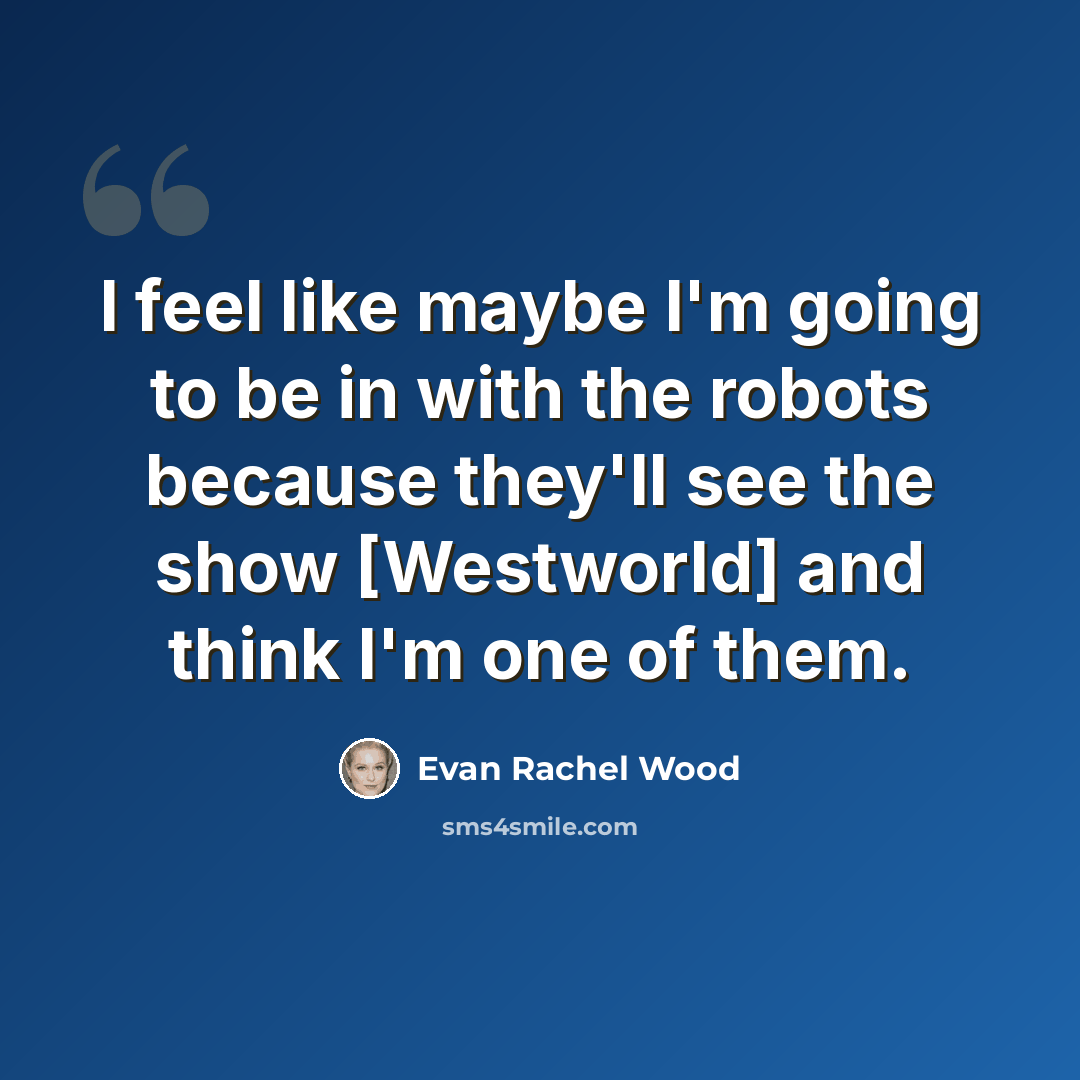 “I feel like maybe I'm going to be in with the robots because they'll see the show [Westworld] and think I'm one of them.” quote by Evan Rachel Wood