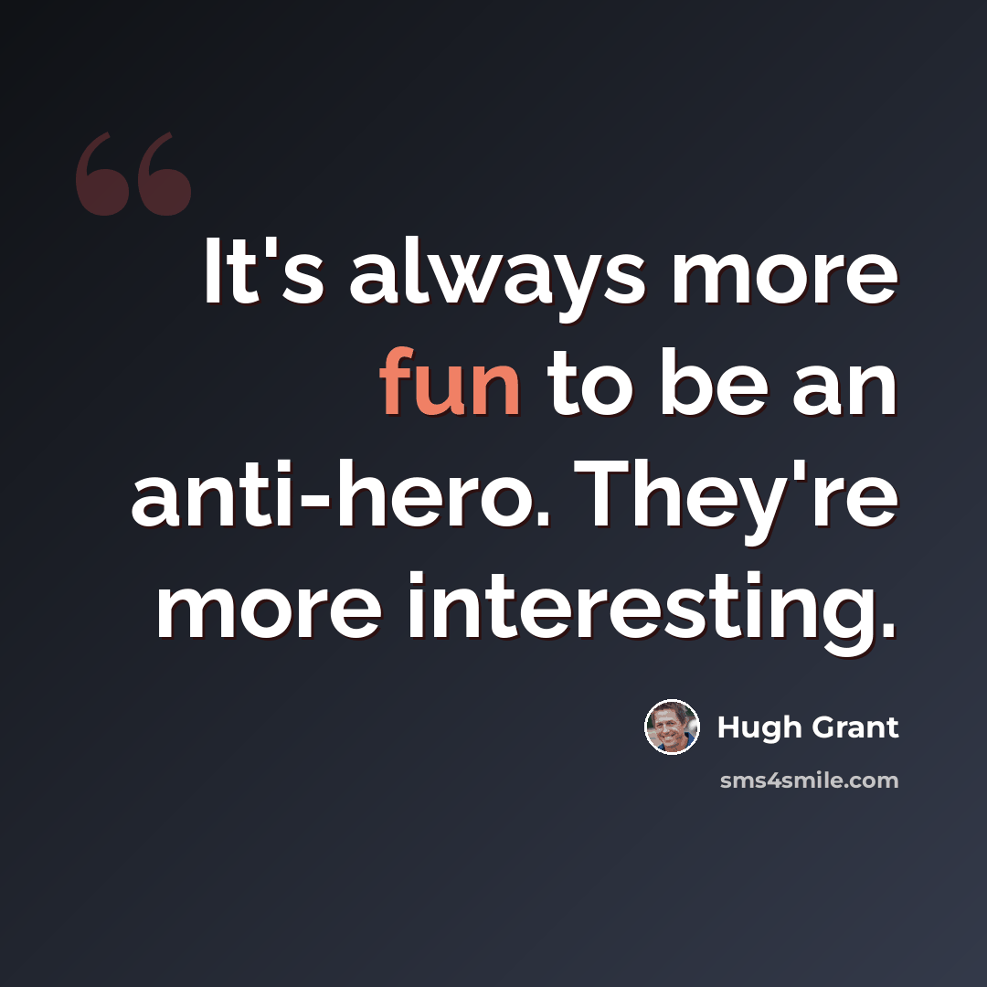 “It's always more fun to be an anti-hero. They're more interesting.” quote by Hugh Grant