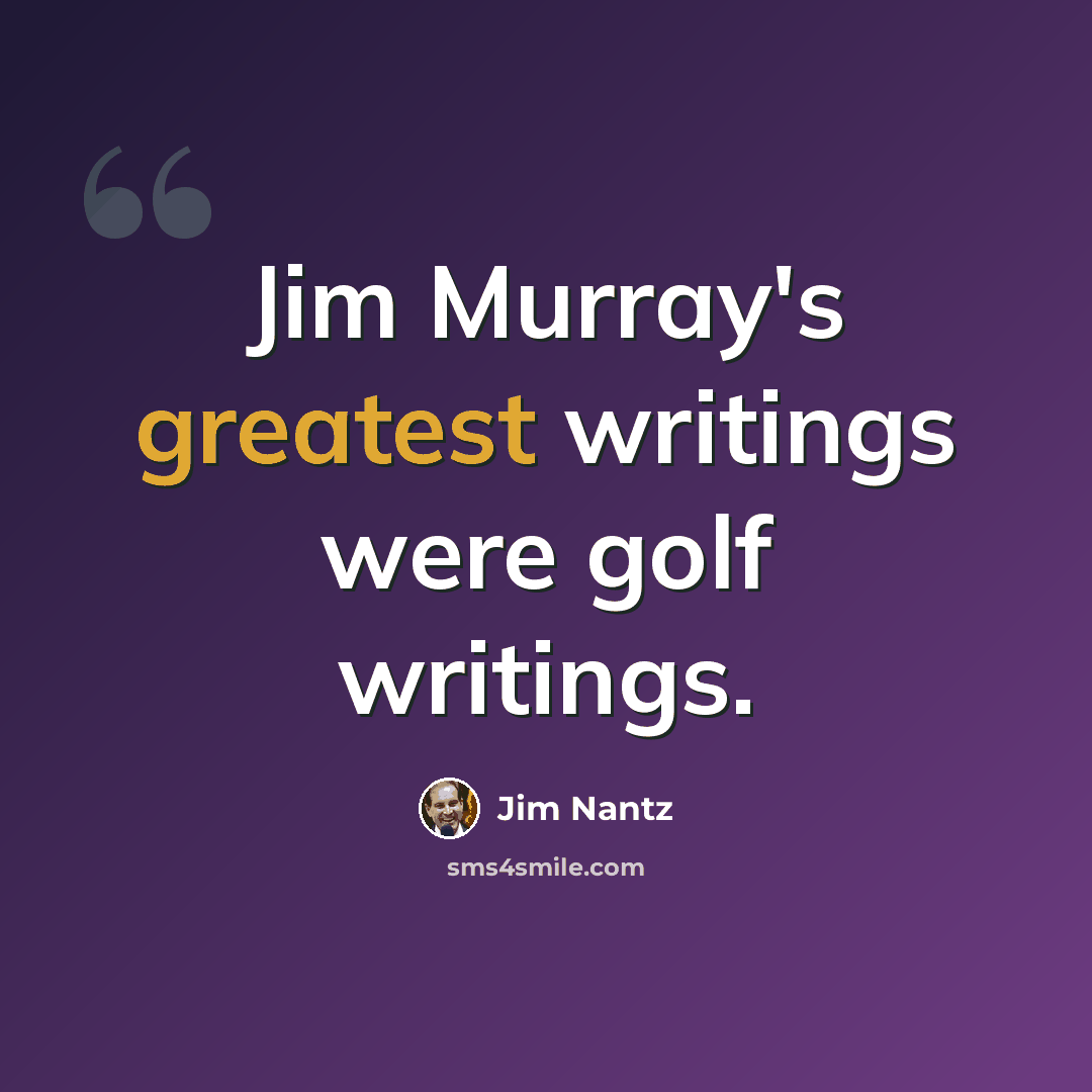 “Jim Murray's greatest writings were golf writings.” quote by Jim Nantz
