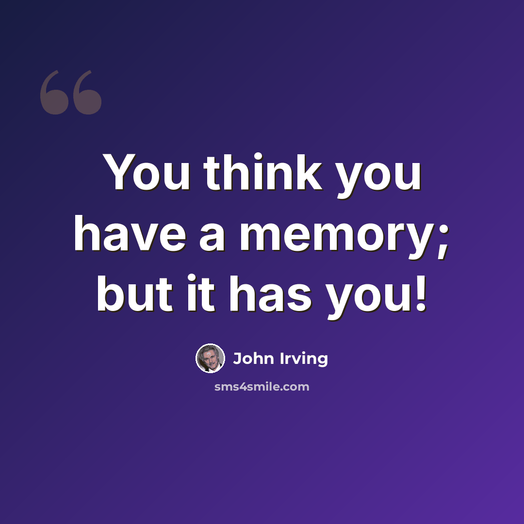 “You think you have a memory; but it has you!” quote by John Irving
