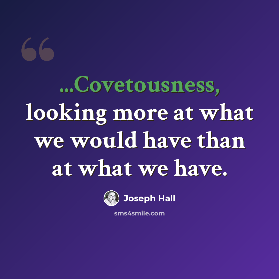 “...Covetousness, looking more at what we would have than at what we have.” quote by Joseph Hall