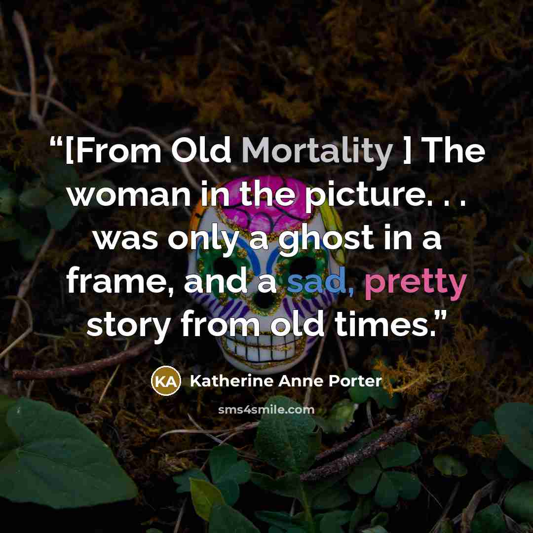 “[From Old Mortality ] The woman in the picture. . . was only a ghost in a frame, and a sad, pretty story from old times.” quote by Katherine Anne Porter