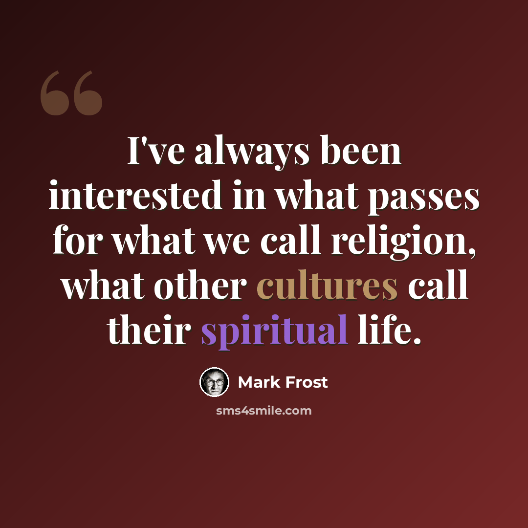 “I've always been interested in what passes for what we call religion, what other cultures call their spiritual life.” quote by Mark Frost