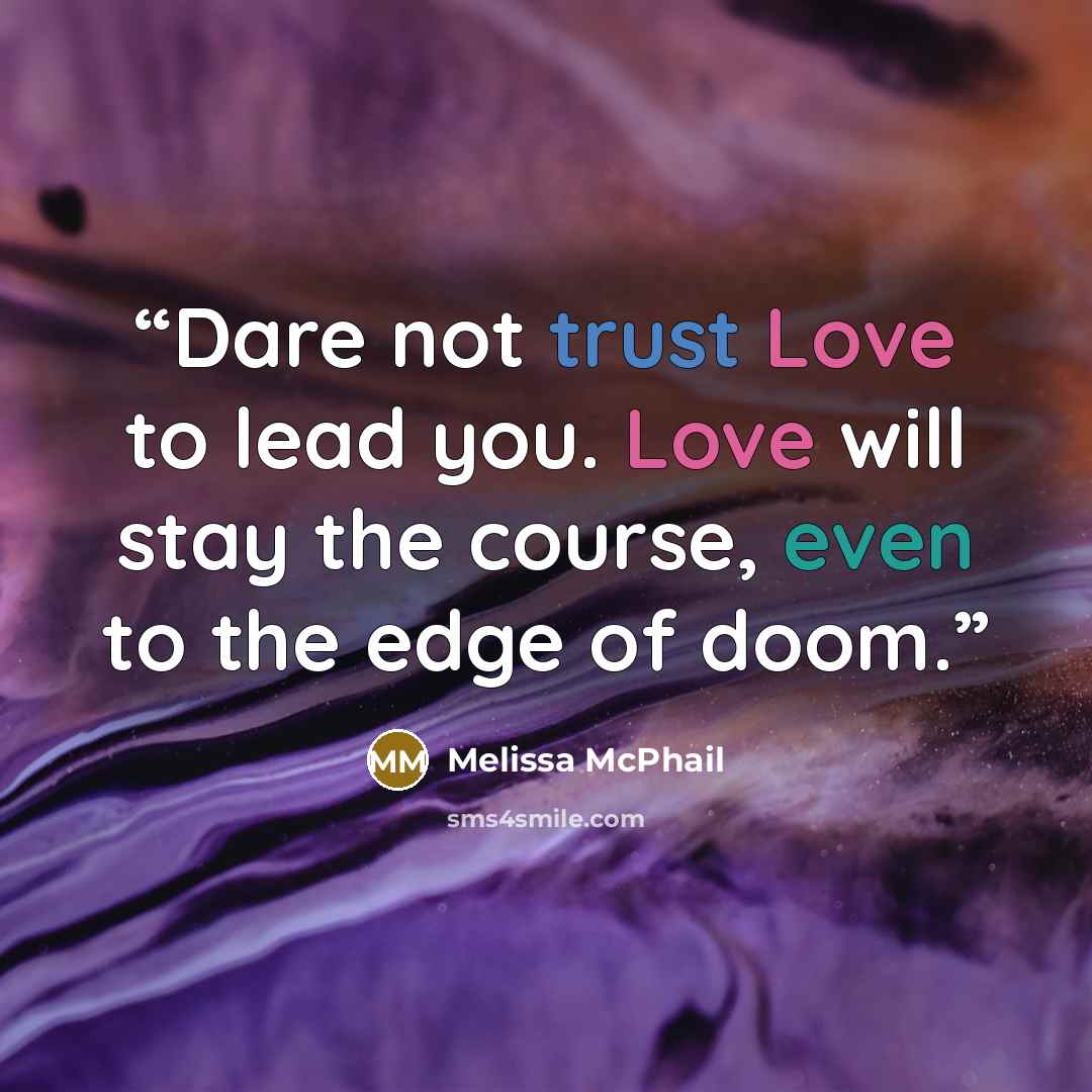 “Dare not trust Love to lead you. Love will stay the course, even to the edge of doom.” quote by Melissa McPhail