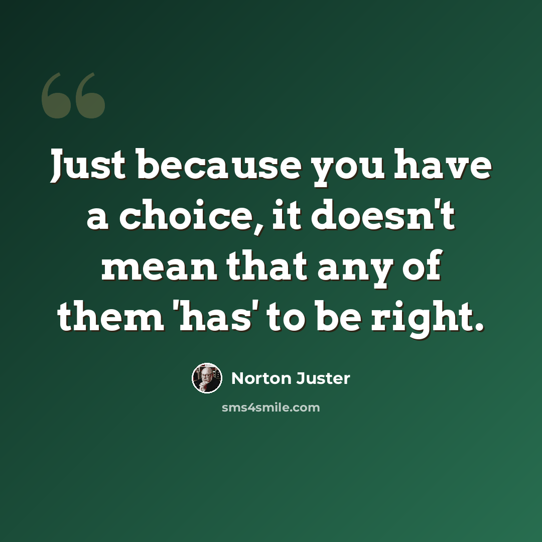 “Just because you have a choice, it doesn't mean that any of them 'has' to be right.” quote by Norton Juster