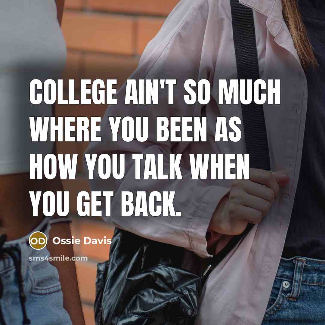 “College ain't so much where you been as how you talk when you get back.” quote by Ossie Davis