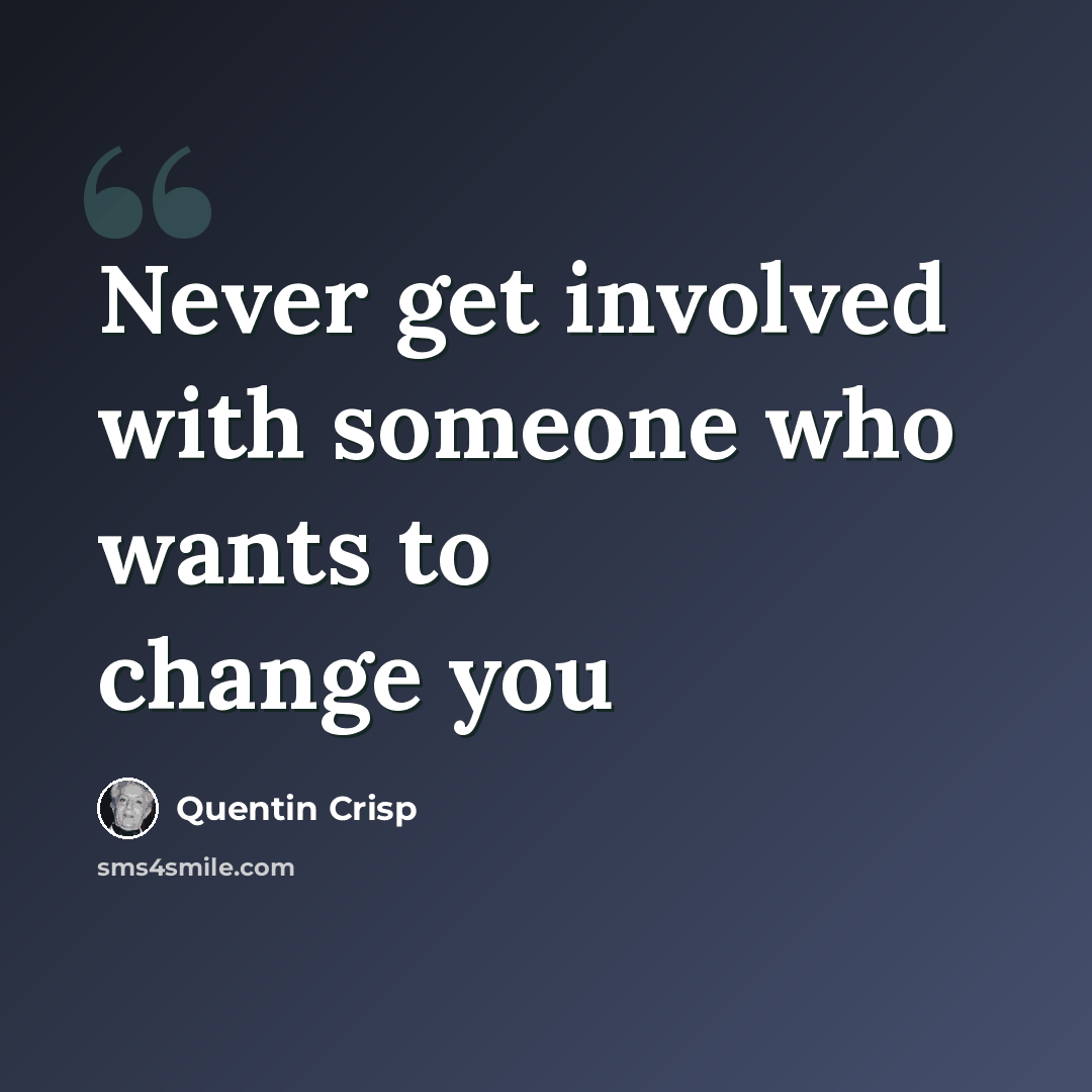 “Never get involved with someone who wants to change you” quote by Quentin Crisp